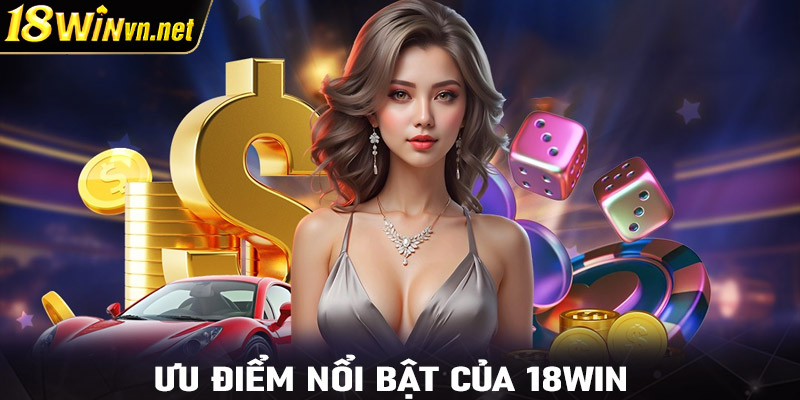 Ưu điểm nổi bật của 18WIN