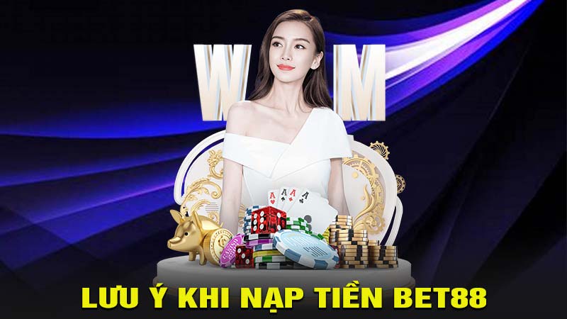 Lưu ý khi thực hiện nạp tiền bet88