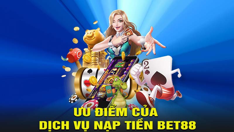 Ưu điểm của dịch vụ giao dịch nạp tiền bet88